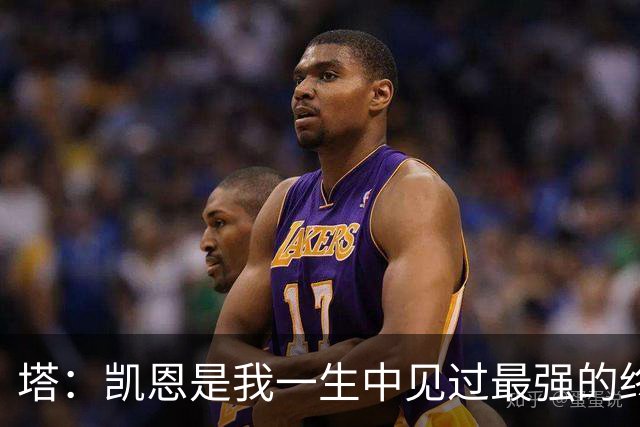 塔：凯恩是我一生中见过最强的终结者；哈弗茨至今仍被低估
